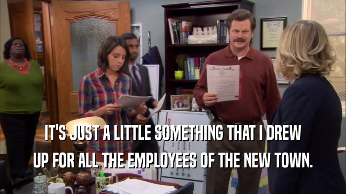 IT'S JUST A LITTLE SOMETHING THAT I DREW UP FOR ALL THE EMPLOYEES OF THE NEW TOWN. 