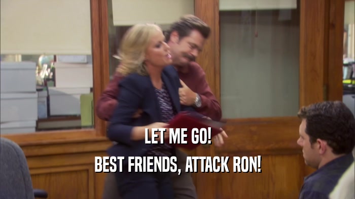 LET ME GO! BEST FRIENDS, ATTACK RON! 