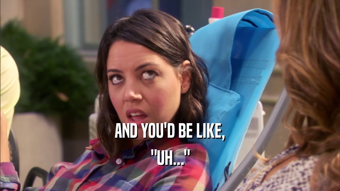AND YOU'D BE LIKE, 