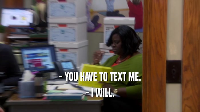 - YOU HAVE TO TEXT ME. - I WILL. 