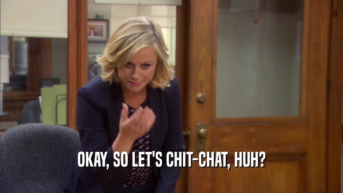OKAY, SO LET'S CHIT-CHAT, HUH?  