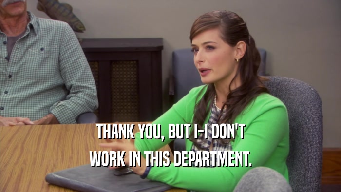 THANK YOU, BUT I-I DON'T WORK IN THIS DEPARTMENT. 