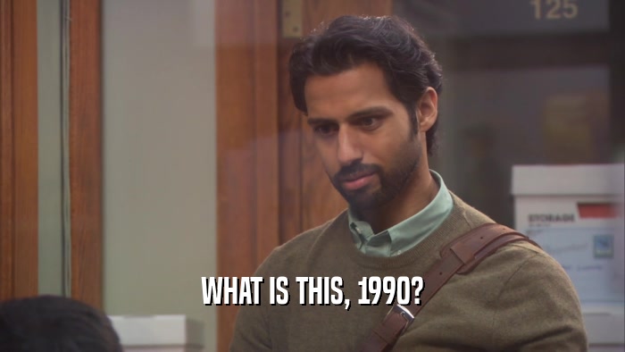 WHAT IS THIS, 1990?  