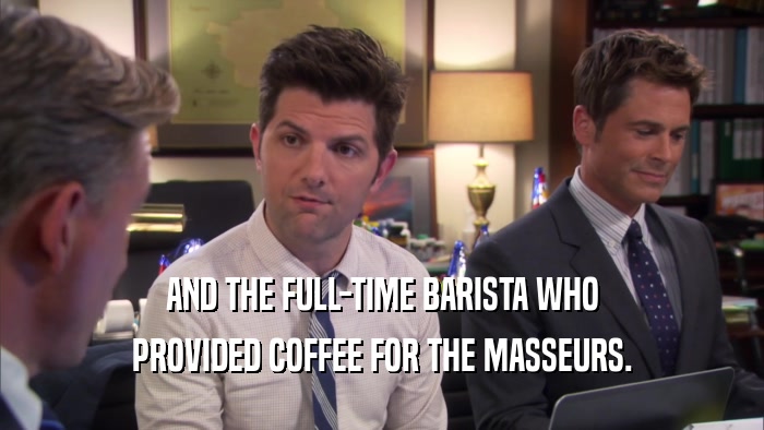 AND THE FULL-TIME BARISTA WHO PROVIDED COFFEE FOR THE MASSEURS. 