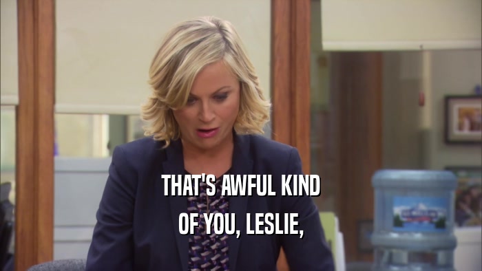 THAT'S AWFUL KIND OF YOU, LESLIE, 