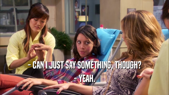 - CAN I JUST SAY SOMETHING, THOUGH? - YEAH. 