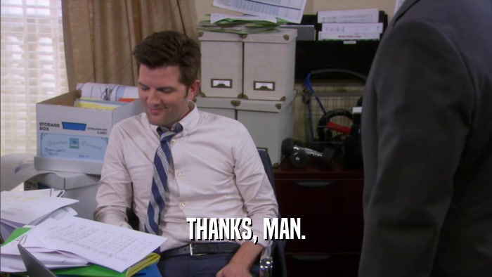 THANKS, MAN.  