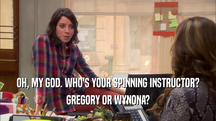 OH, MY GOD. WHO'S YOUR SPINNING INSTRUCTOR? GREGORY OR WYNONA? 