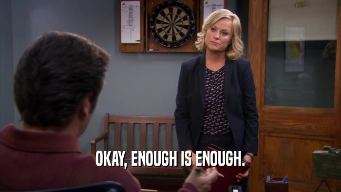 OKAY, ENOUGH IS ENOUGH.  