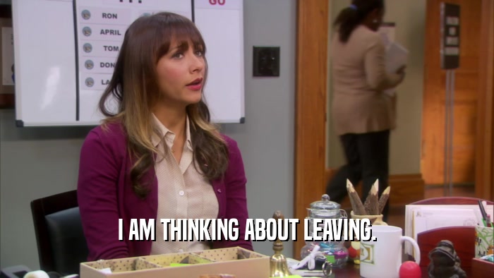 I AM THINKING ABOUT LEAVING.  