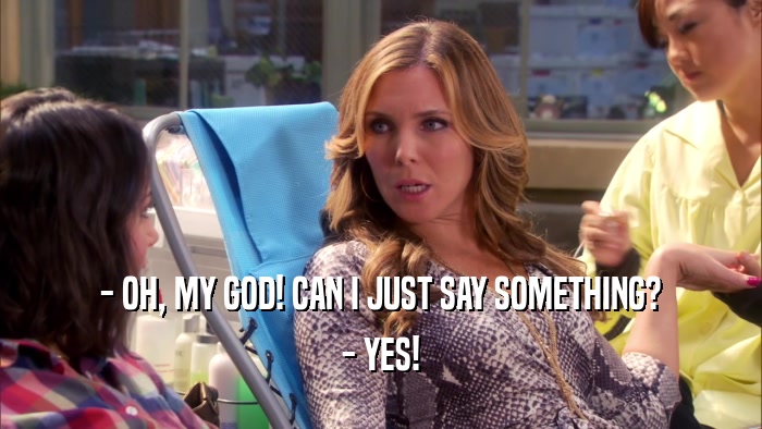 - OH, MY GOD! CAN I JUST SAY SOMETHING? - YES! 