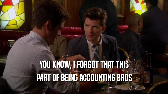 YOU KNOW, I FORGOT THAT THIS PART OF BEING ACCOUNTING BROS 