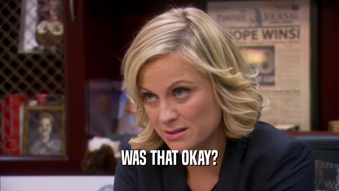 WAS THAT OKAY?  