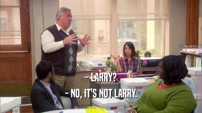 - LARRY? - NO, IT'S NOT LARRY. 