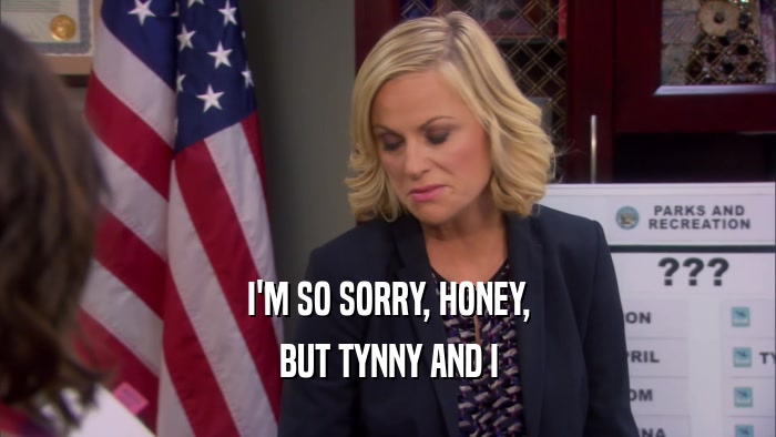 I'M SO SORRY, HONEY, BUT TYNNY AND I 