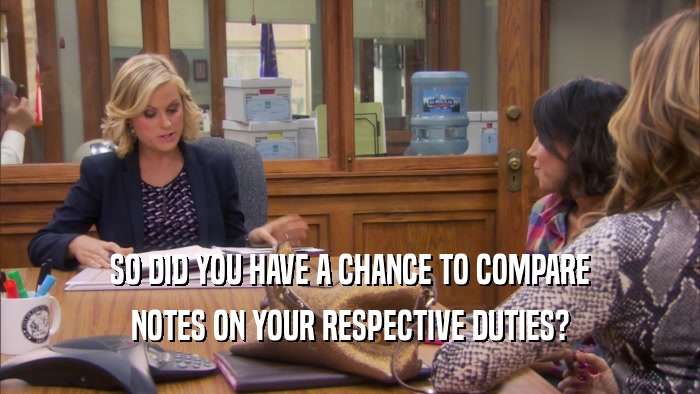 SO DID YOU HAVE A CHANCE TO COMPARE NOTES ON YOUR RESPECTIVE DUTIES? 