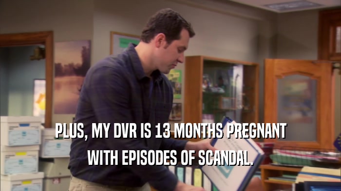 PLUS, MY DVR IS 13 MONTHS PREGNANT WITH EPISODES OF SCANDAL. 