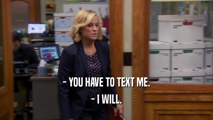 - YOU HAVE TO TEXT ME. - I WILL. 