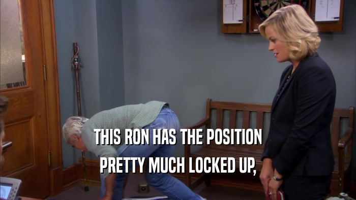 THIS RON HAS THE POSITION
 PRETTY MUCH LOCKED UP,
 