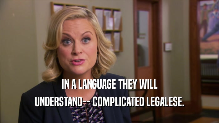 IN A LANGUAGE THEY WILL UNDERSTAND-- COMPLICATED LEGALESE. 