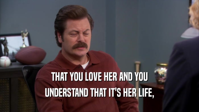 THAT YOU LOVE HER AND YOU UNDERSTAND THAT IT'S HER LIFE, 