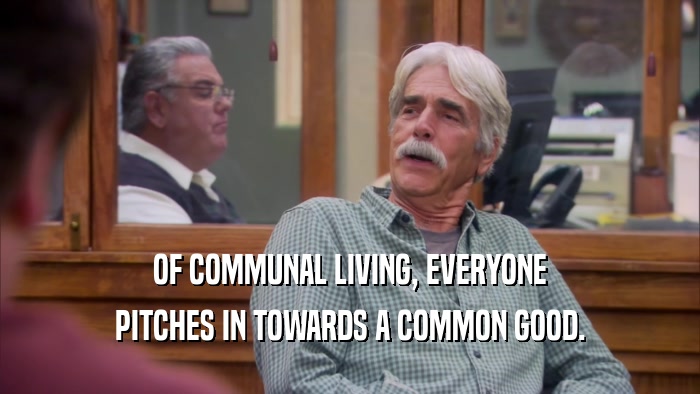 OF COMMUNAL LIVING, EVERYONE PITCHES IN TOWARDS A COMMON GOOD. 