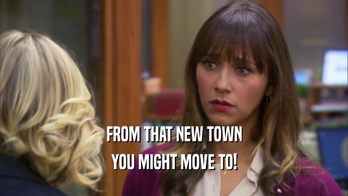 FROM THAT NEW TOWN YOU MIGHT MOVE TO! 