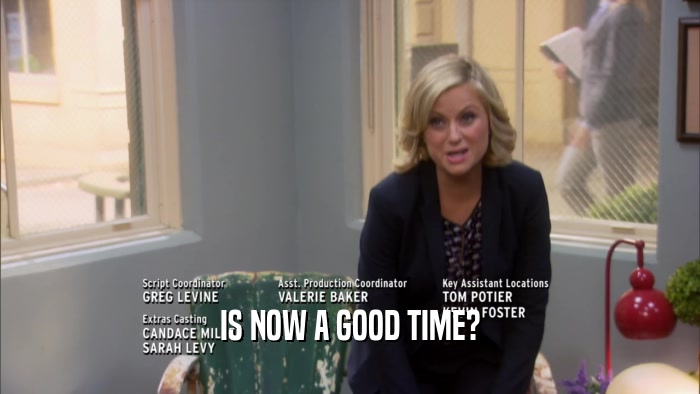 IS NOW A GOOD TIME?  