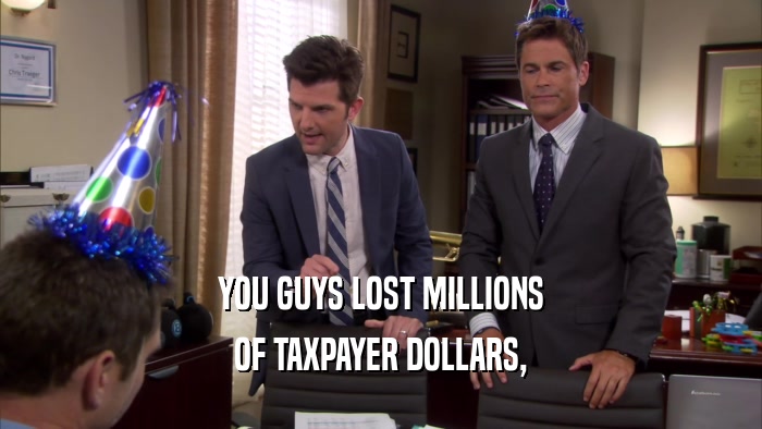 YOU GUYS LOST MILLIONS OF TAXPAYER DOLLARS, 