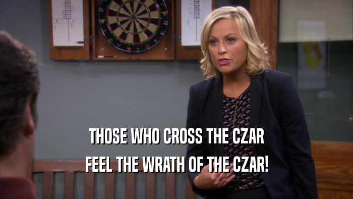 THOSE WHO CROSS THE CZAR FEEL THE WRATH OF THE CZAR! 