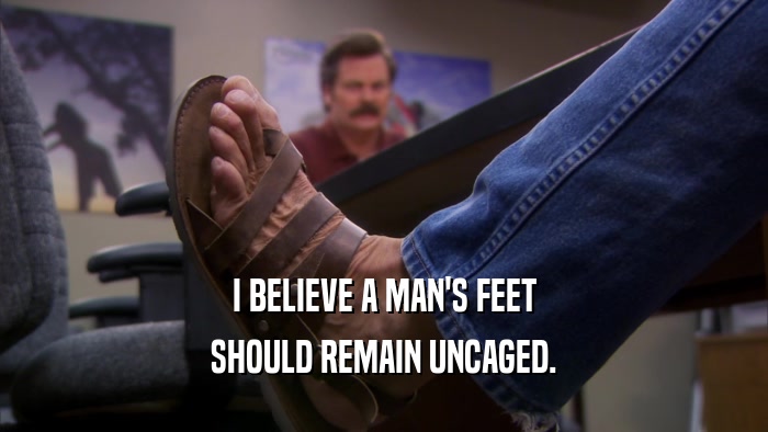 I BELIEVE A MAN'S FEET SHOULD REMAIN UNCAGED. 