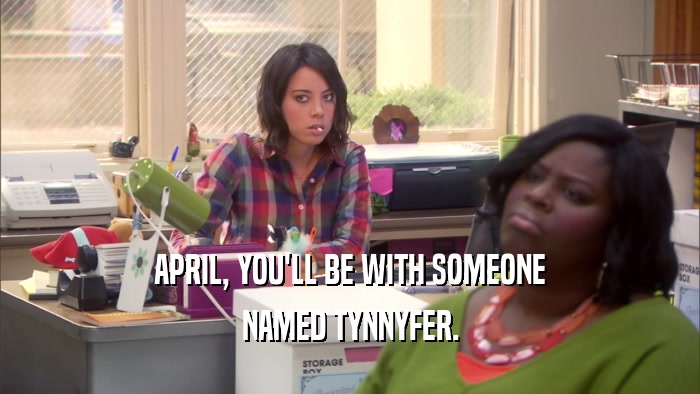 APRIL, YOU'LL BE WITH SOMEONE
 NAMED TYNNYFER.
 