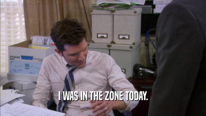 I WAS IN THE ZONE TODAY.  