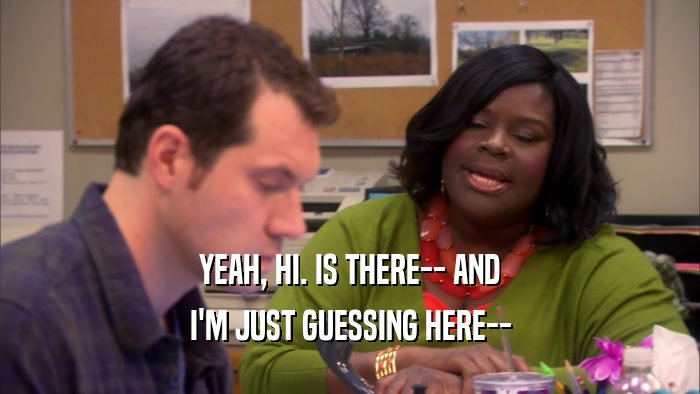 YEAH, HI. IS THERE-- AND I'M JUST GUESSING HERE-- 