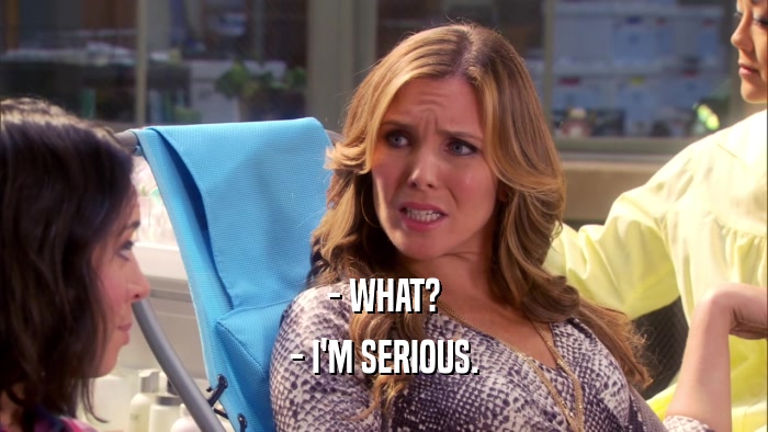 - WHAT? - I'M SERIOUS. 