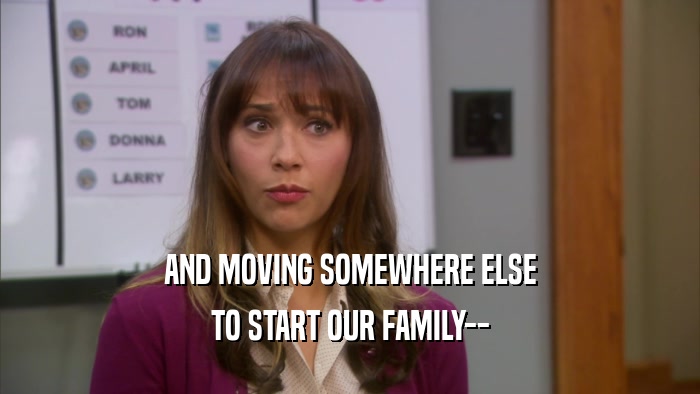 AND MOVING SOMEWHERE ELSE TO START OUR FAMILY-- 