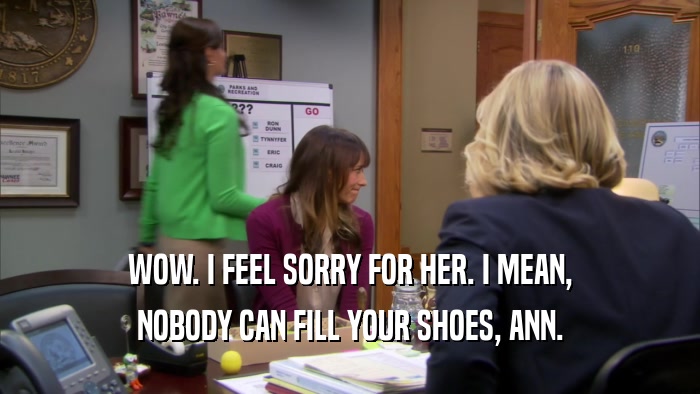 WOW. I FEEL SORRY FOR HER. I MEAN, NOBODY CAN FILL YOUR SHOES, ANN. 