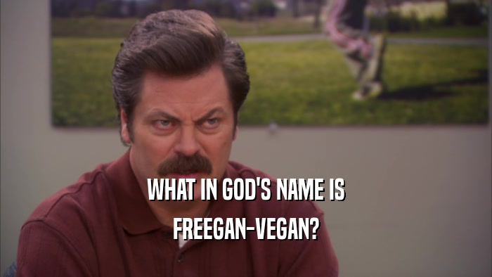 WHAT IN GOD'S NAME IS FREEGAN-VEGAN? 