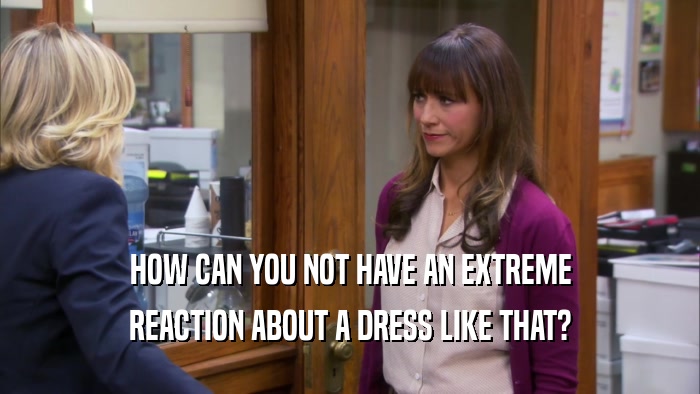 HOW CAN YOU NOT HAVE AN EXTREME REACTION ABOUT A DRESS LIKE THAT? 