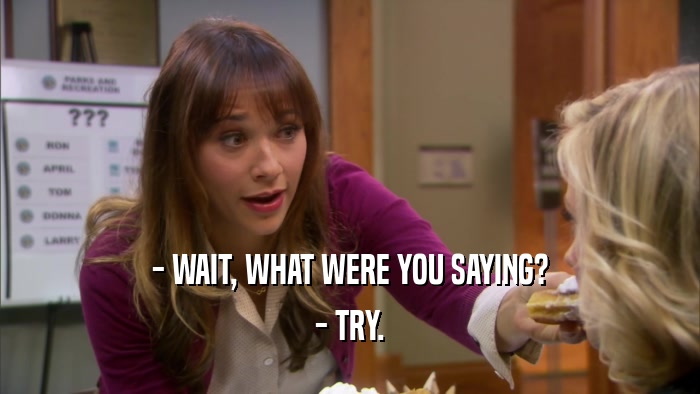 - WAIT, WHAT WERE YOU SAYING? - TRY. 