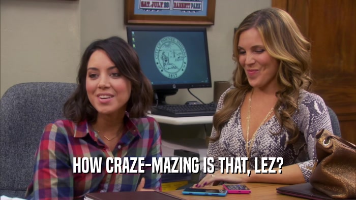 HOW CRAZE-MAZING IS THAT, LEZ?  