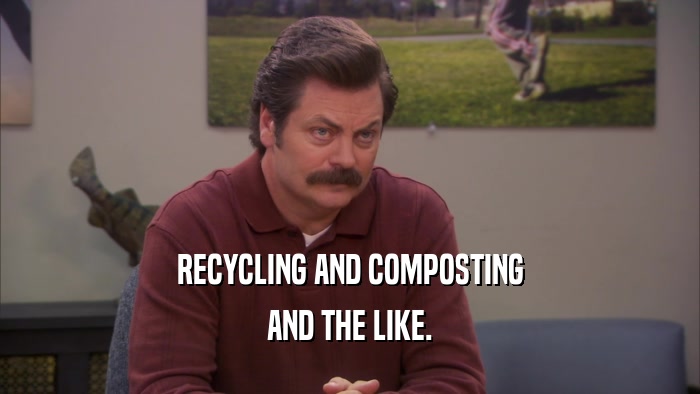 RECYCLING AND COMPOSTING
 AND THE LIKE.
 