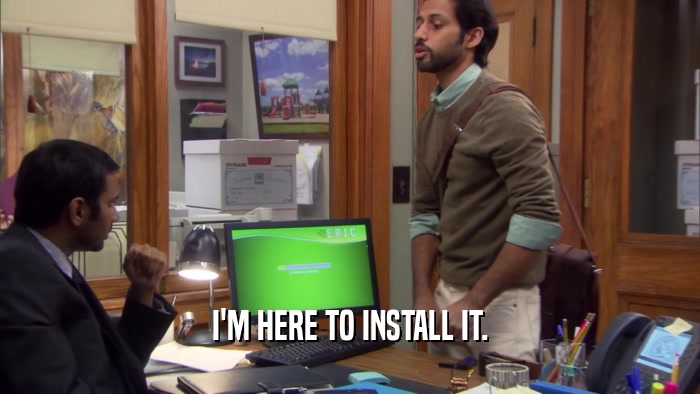 I'M HERE TO INSTALL IT.  