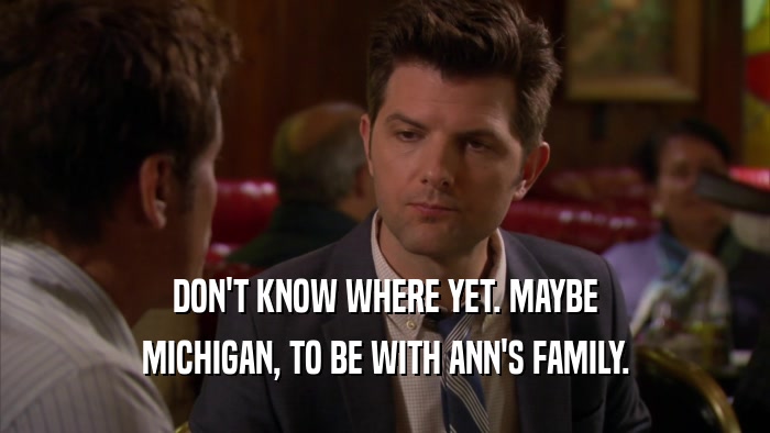 DON'T KNOW WHERE YET. MAYBE MICHIGAN, TO BE WITH ANN'S FAMILY. 