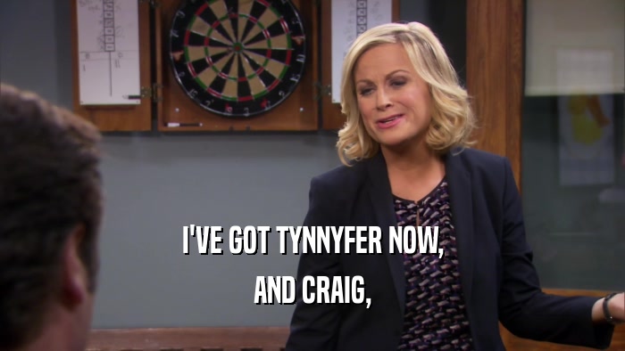 I'VE GOT TYNNYFER NOW, AND CRAIG, 