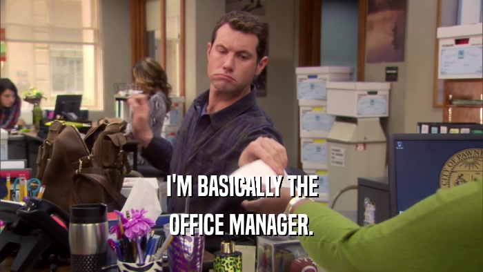 I'M BASICALLY THE OFFICE MANAGER. 