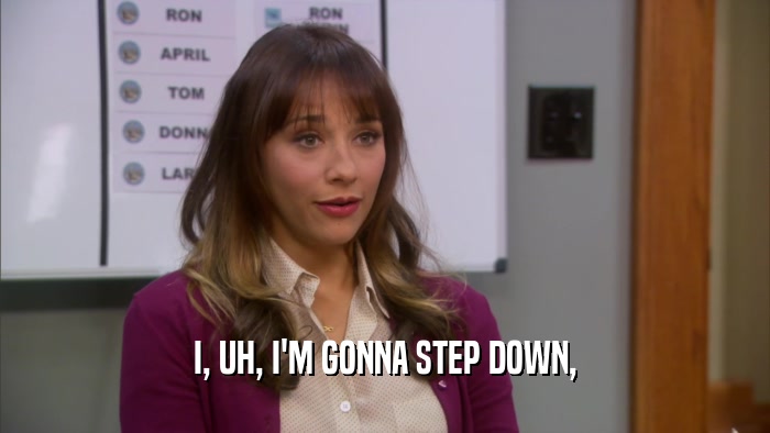 I, UH, I'M GONNA STEP DOWN,  