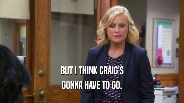 BUT I THINK CRAIG'S GONNA HAVE TO GO. 