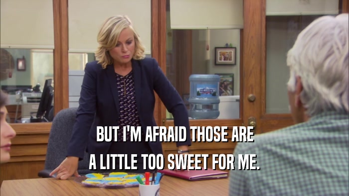 BUT I'M AFRAID THOSE ARE A LITTLE TOO SWEET FOR ME. 