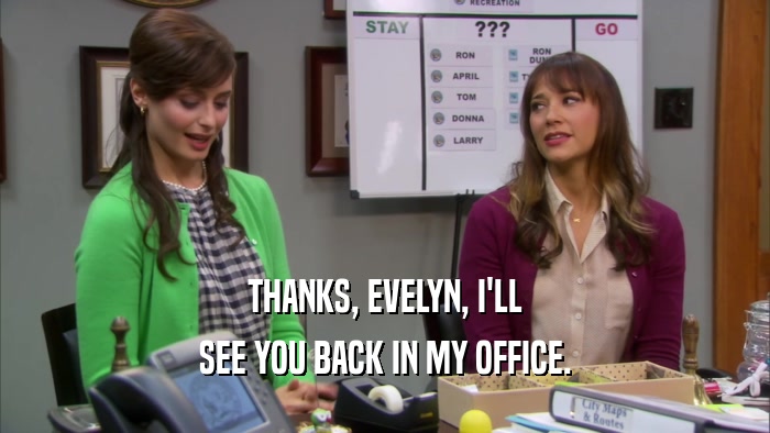 THANKS, EVELYN, I'LL SEE YOU BACK IN MY OFFICE. 